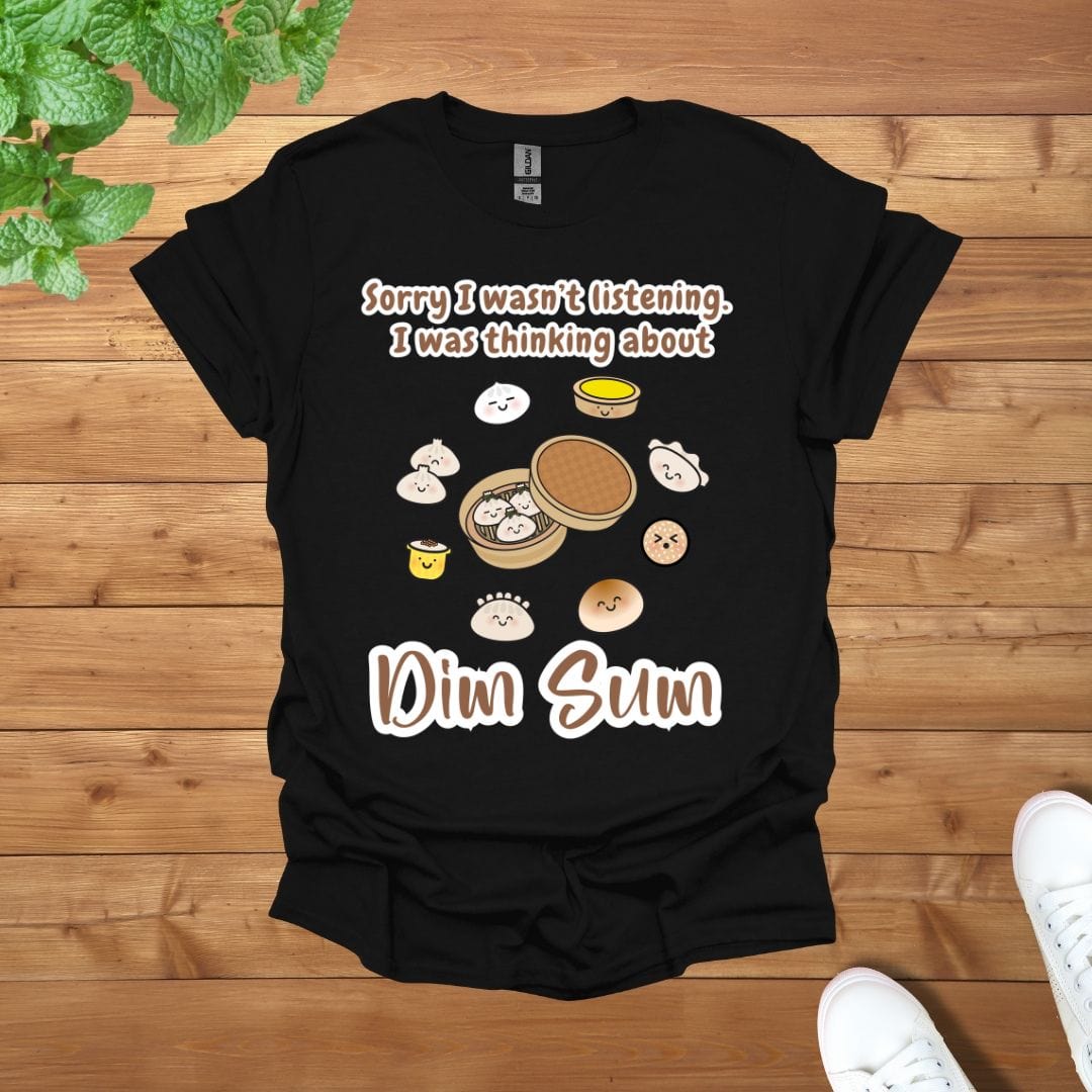 Sorry I was not listening, I was thinking about Dim Sum Unisex Adult T-Shirt